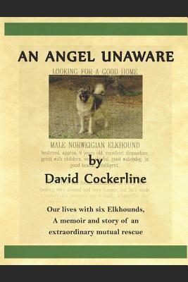 An Angel Unaware: Our Lives with Six Elkhounds, a Memoir and Story of an Extraordinary Mutual Rescue