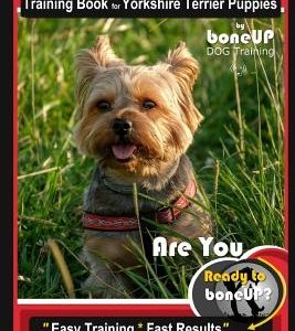 Yorkshire Terrier Puppy Training Book for Yorkshire Terrier Puppies by Boneup Dog Training: Are You Ready to Bone Up? Easy Training * Fast Results Yor