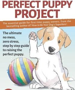 The Perfect Puppy Project: The ultimate no-mess, zero-stress, step-by-step guide to raising the perfect puppy
