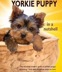 You and Your Yorkie Puppy in a Nutshell: The essential owners' guide to perfect puppy parenting - with easy-to-follow steps on how to choose and care