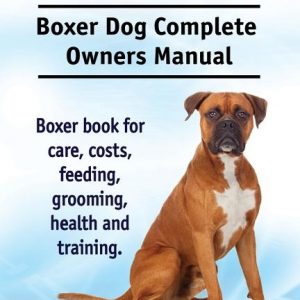 Boxer Dog. Boxer Dog Complete Owners Manual. Boxer book for care, costs, feeding, grooming, health and training.