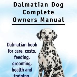 Dalmatian. Dalmatian Dog Complete Owners Manual. Dalmatian book for care, costs, feeding, grooming, health and training.