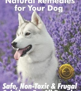 Essential Oils Natural Remedies for Your Dog: Safe, Non-Toxic & Frugal Solutions For All Breeds