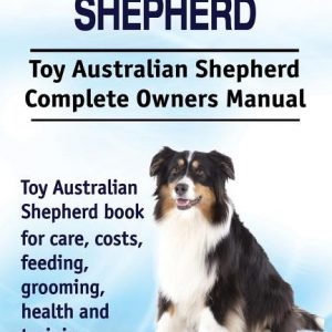 Toy Australian Shepherd. Toy Australian Shepherd Dog Complete Owners Manual. Toy Australian Shepherd book for care, costs, feeding, grooming, health a