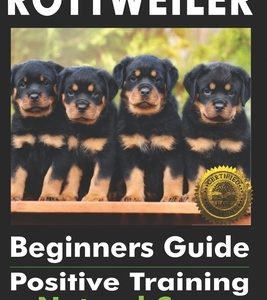 Rottweiler Beginners Guide: Positive Training, Natural Care