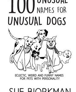 100 Unusual Names For Unusual Dogs: Eclectic, weird and funny names for pets with personality