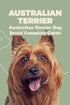 Australian Terrier: Australian Terrier Dog Breed Complete Guide: What You Need To Know About Australian Terrier