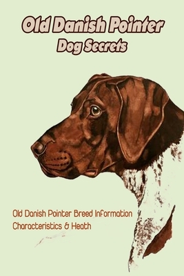 Old Danish Pointer Dog Secrets: Old Danish Pointer Breed Information, Characteristics & Heath: Reference Book about Old Danish Pointer Dog