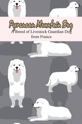 Pyrenean Mountain Dog: A Breed of Livestock Guardian Dog from France: The Ultimate Guide To Pyrenean Mountain Dog