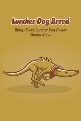 Lurcher Dog Breed: Things Every Lurcher Dog Owner Should Know: Lurcher Dog Breed Facts, Highlights and Advice