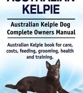 Australian Kelpie. Australian Kelpie Dog Complete Owners Manual. Australian Kelpie book for care, costs, feeding, grooming, health and training.