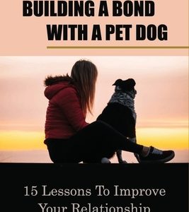 Building A Bond With A Pet Dog: 15 Lessons To Improve Your Relationship With Your Doggo: How To Create A Deeper Bond With Your Dog