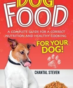 Dog Food: A complete guide for a correct nutrition and healthy cooking for your dog