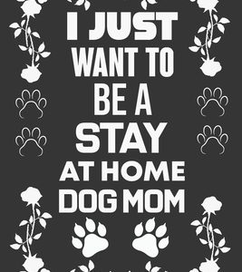 I Just Want To Be A Stay At Home Dog Mom: Dog Lover Gift, Mom Birthday Gift
