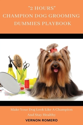 2 Hours Champion Dog Grooming Dummies Playbook: Make your dog look like a champion and stay healthy