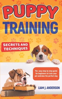 Puppy Training: Secrets and techniques. The easy step by step guide for beginners to train your pet and raise the perfect dog