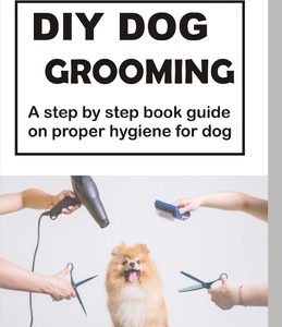 DIY Dog Grooming: Step by step book guide on proper hygiene for dog