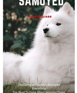 Samoyed: The Complete Guide to Samoyed: Everything You Need To Know About Samoyed Puppy And Dog, Training, Behavior, Care, Unde