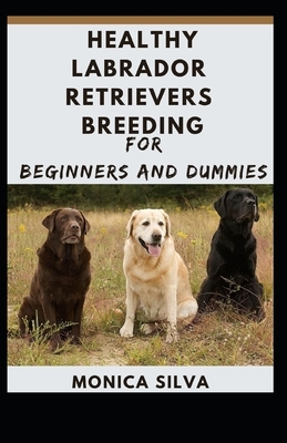 Healthy Labrador Retrievers Breeding for Beginners and Dummies