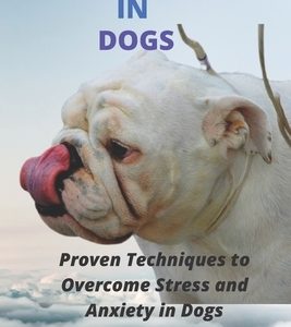 Stress in Dogs: 9 Proven Techniques to Manage Stress and Anxiety in Dogs and other Pets. 9 Simple Ways to Overcome Stress in Dogs and