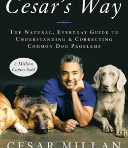Cesar's Way: The Natural, Everyday Guide to Understanding and Correcting Common Dog Problems