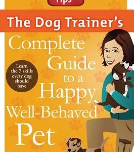 The Dog Trainer's Complete Guide to a Happy, Well-Behaved Pet: Learn the Seven Skills Every Dog Should Have