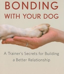 Bonding with Your Dog: A Trainer's Secrets for Building a Better Relationship