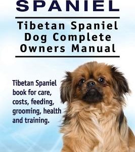 Tibetan Spaniel: Tibetan Spaniel. Tibetan Spaniel Dog Complete Owners Manual. Tibetan Spaniel book for care, costs, feeding, grooming,