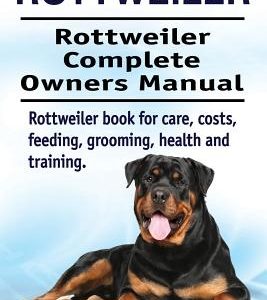 Rottweiler. Rottweiler Complete Owners Manual. Rottweiler book for care, costs, feeding, grooming, health and training.