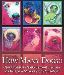 How Many Dogs?!: Using Positive Reinforcement Training to Manage a Multiple Dog Household