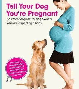 Tell Your Dog You're Pregnant: An Essential Guide for Dog Owners Who Are Expecting a Baby