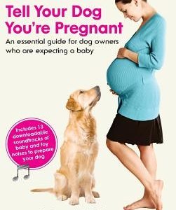 Tell Your Dog You're Pregnant: An Essential Guide for Dog Owners Who Are Expecting a Baby
