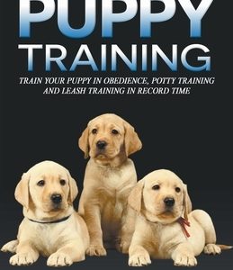 Puppy Training: Train Your Puppy in Obedience, Potty Training and Leash Training in Record Time