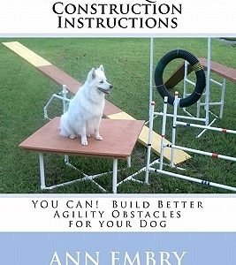 Dog Agility Equipment Construction Instructions: YOU CAN! Build Better Training Obstacles for your Dog