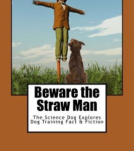 Beware the Straw Man: The Science Dog Explores Dog Training Fact & Fiction