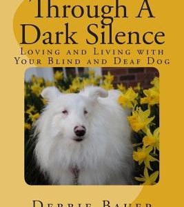 Through A Dark Silence: Loving and Living with Your Blind and Deaf Dog