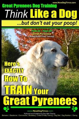 Great Pyrenees Dog Training - Think Like a Dog - But Don't Eat Your Poop!: 'Paws On Paws Off' - Great Pyrenees - Breed Expert Dog Training
