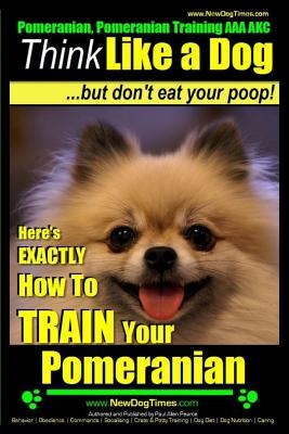 Pomeranian, Pomeranian Training AAA AKC: Think Like a Dog, but Don't Eat Your Poop! - Pomeranian Breed Expert Training -: Here's EXACTLY How to Train