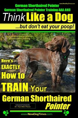German Shorthaired Pointer, German Shorthaired Pointer Training AAA AKC: Think Like a Dog, but Don't Eat Your Poop! - German Shorthaired Pointer Breed