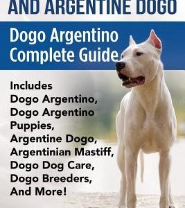 Dogo Argentino And Argentine Dogo: Dogo Argentino Complete Guide Includes Dogo Argentino, Dogo Argentino Puppies, Argentine Dogo, Argentinian Mastiff,