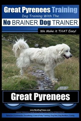 Great Pyrenees Training - Dog Training with the No BRAINER Dog TRAINER We Make it THAT Easy!: How to EASILY TRAIN Your Great Pyrenees