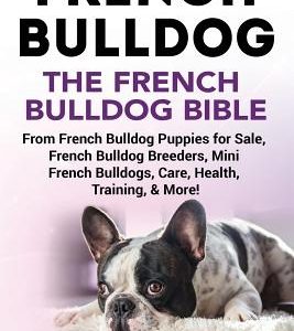 French Bulldog: The French Bulldog Bible: From French Bulldog Puppies for Sale, French Bulldog Breeders, French Bulldog Breeders, Mini