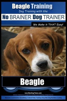 Beagle Training - Dog Training with the No Brainer Dog Trainer We Make It That Easy!: How to Easily Train Your Beagle