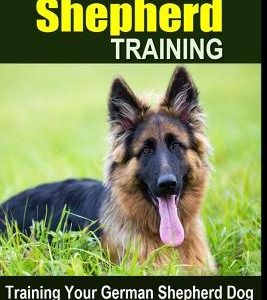 German Shepherd Training - Training Your German Shepherd Dog: Your Complete German Shepherd Training Guide for Training, Raising and Caring for German