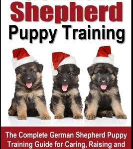 German Shepherd Puppy Training: The Complete German Shepherd Training Guide for Caring, Raising and Training German Shepherd Puppies
