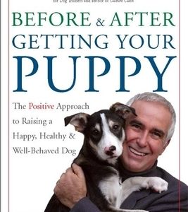 Before and After Getting Your Puppy: The Positive Approach to Raising a Happy, Healthy, and Well-Behaved Dog