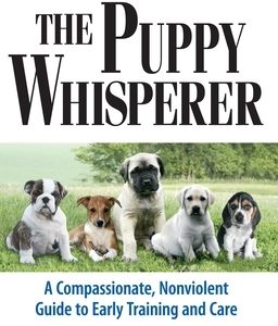 The Puppy Whisperer: A Compassionate, Non Violent Guide to Early Training and Care