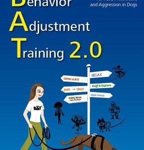 Behavior Adjustment Training 2.0: New Practical Techniques for Fear, Frustration, and Aggression in Dogs