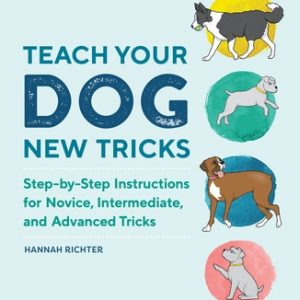Teach Your Dog New Tricks: Step-By-Step Instructions for Novice, Intermediate, and Advanced Tricks