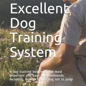 The Excellent Dog Training System: A dog training book with the most important and basic dog commands. including, how to train a dog not to jump